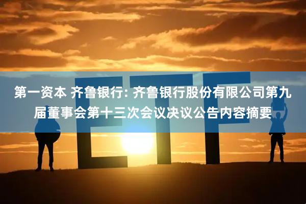第一资本 齐鲁银行: 齐鲁银行股份有限公司第九届董事会第十三次会议决议公告内容摘要