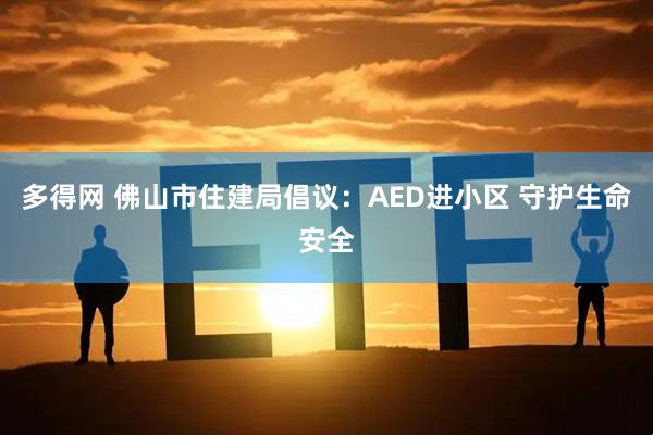 多得网 佛山市住建局倡议：AED进小区 守护生命安全