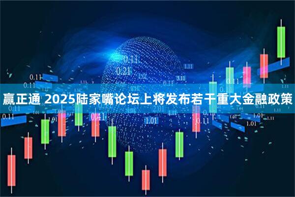赢正通 2025陆家嘴论坛上将发布若干重大金融政策