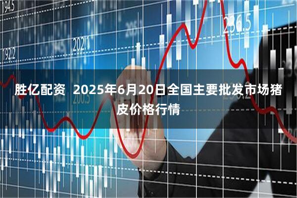 胜亿配资  2025年6月20日全国主要批发市场猪皮价格行情