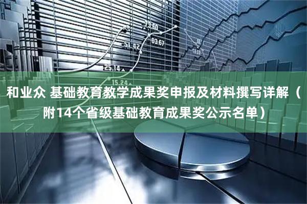 和业众 基础教育教学成果奖申报及材料撰写详解（附14个省级基础教育成果奖公示名单）