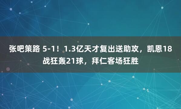 张吧策路 5-1！1.3亿天才复出送助攻，凯恩18战狂轰21球，拜仁客场狂胜