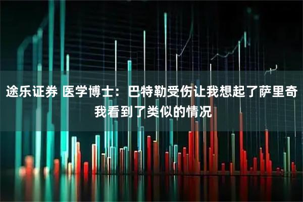 途乐证券 医学博士：巴特勒受伤让我想起了萨里奇 我看到了类似的情况