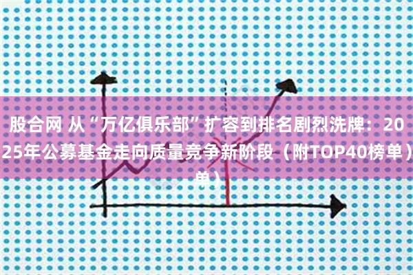 股合网 从“万亿俱乐部”扩容到排名剧烈洗牌：2025年公募基金走向质量竞争新阶段（附TOP40榜单）