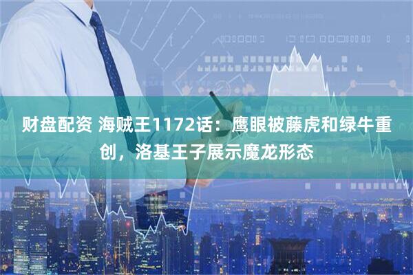 财盘配资 海贼王1172话：鹰眼被藤虎和绿牛重创，洛基王子展示魔龙形态