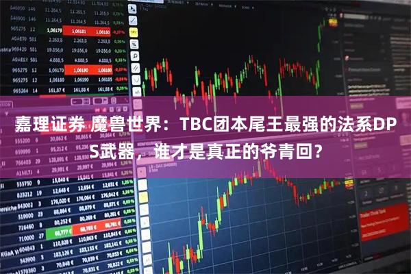 嘉理证券 魔兽世界：TBC团本尾王最强的法系DPS武器，谁才是真正的爷青回？