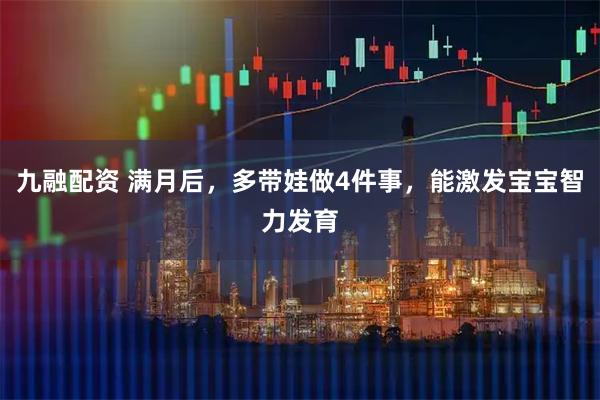 九融配资 满月后，多带娃做4件事，能激发宝宝智力发育