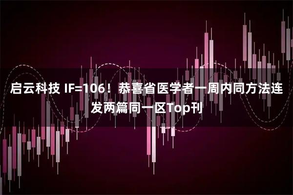 启云科技 IF=106！恭喜省医学者一周内同方法连发两篇同一区Top刊