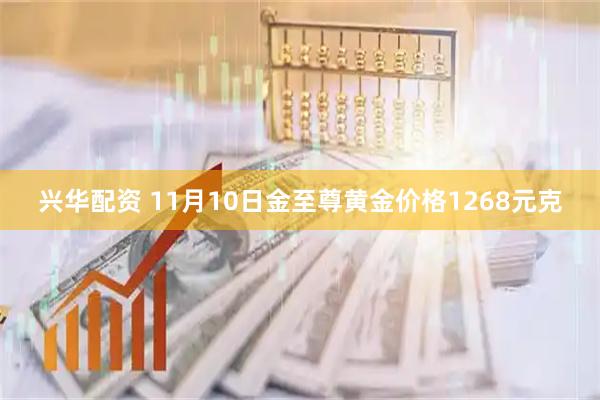 兴华配资 11月10日金至尊黄金价格1268元克