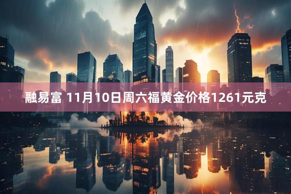 融易富 11月10日周六福黄金价格1261元克