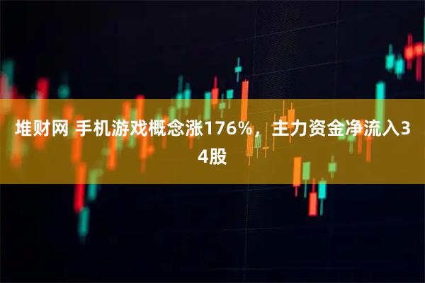 堆财网 手机游戏概念涨176%，主力资金净流入34股