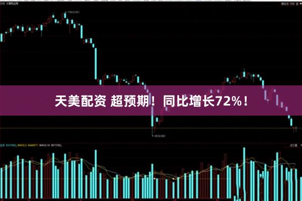 天美配资 超预期！同比增长72%！
